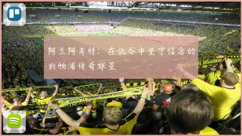 阿兰阿考特：在低谷中坚守信念的利物浦传奇球星