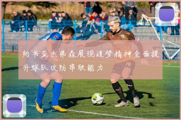 约书亚杰弗森展现追梦精神全面提升球队攻防串联能力