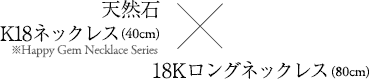 天然石 K18ネックレス（40cm）※Happy Gem Necklace Series × K18ロングネックレス（80cm）